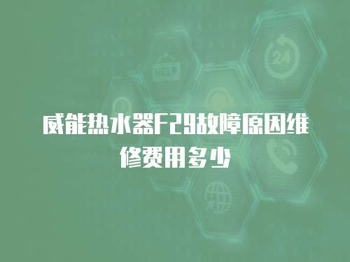 威能熱水器F29故障原因維修費用多少