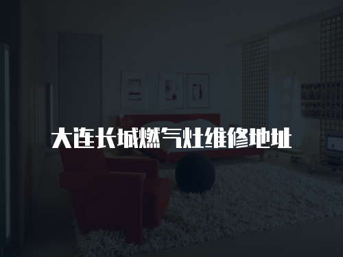 大連長(zhǎng)城燃?xì)庠罹S修地址