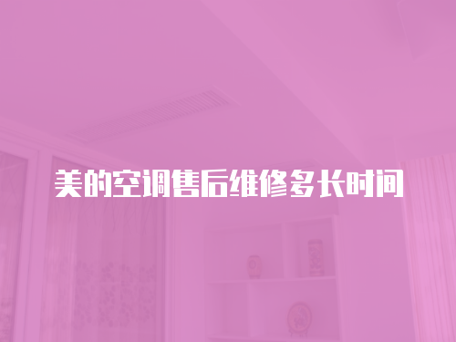 美的空調(diào)售后維修多長(zhǎng)時(shí)間