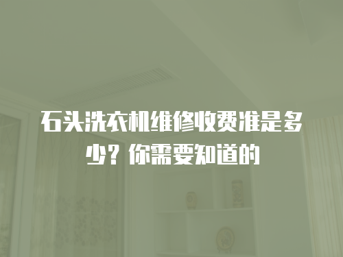 石頭洗衣機(jī)維修收費(fèi)準(zhǔn)是多少？你需要知道的