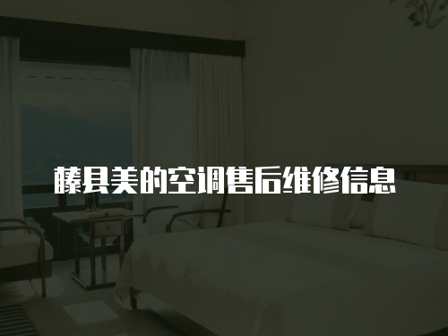 藤縣美的空調售后維修信息