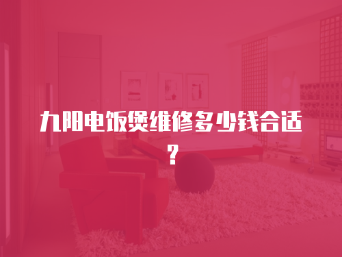 九陽電飯煲維修多少錢合適？