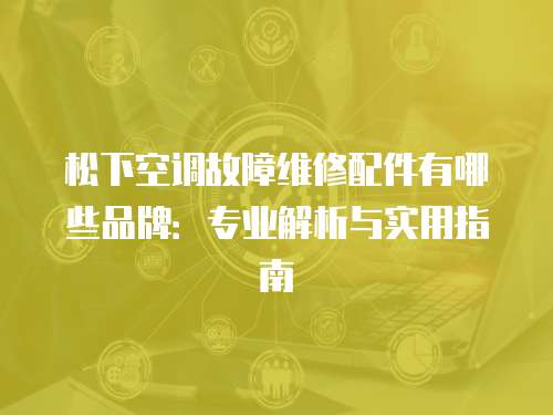 松下空調故障維修配件有哪些品牌：專業解析與實用指南