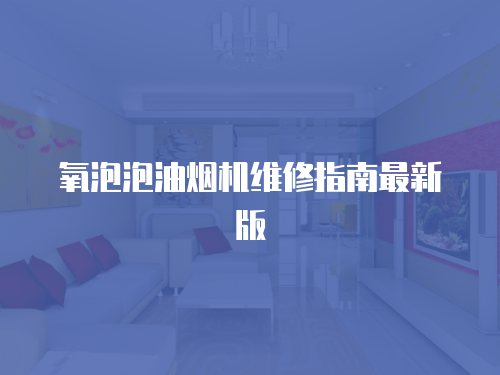氧泡泡油煙機(jī)維修指南最新版