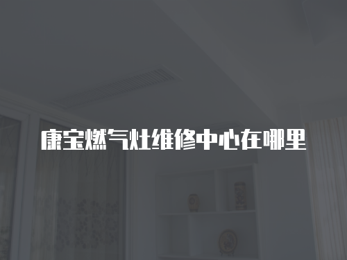 康寶燃氣灶維修中心在哪里