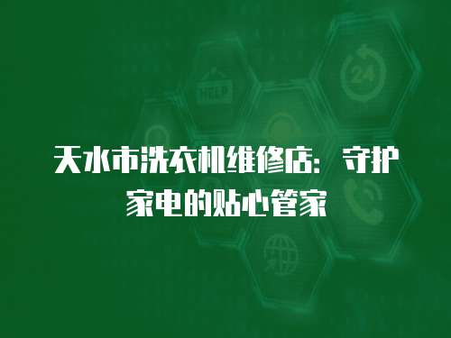天水市洗衣機維修店：守護家電的貼心管家