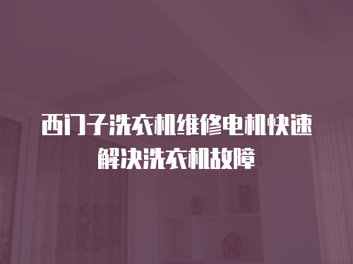西門子洗衣機維修電機快速解決洗衣機故障