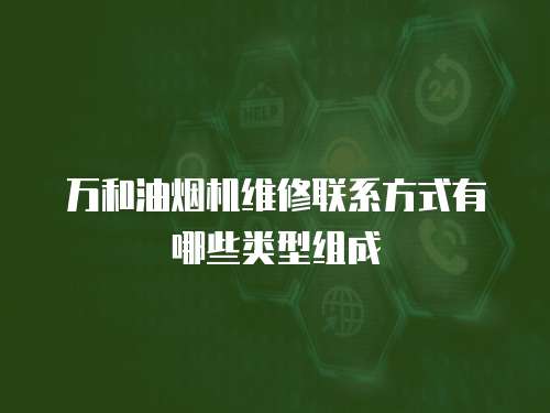 萬(wàn)和油煙機(jī)維修聯(lián)系方式有哪些類(lèi)型組成