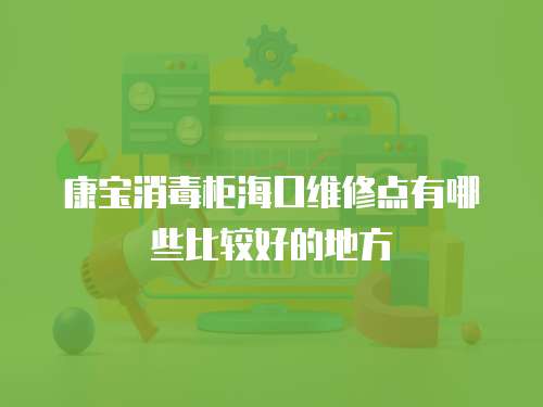 康寶消毒柜海口維修點有哪些比較好的地方