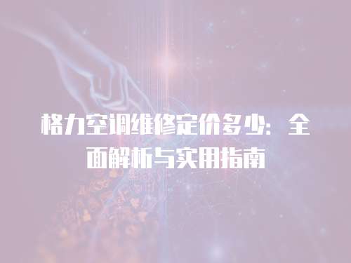 格力空調維修定價多少：全面解析與實用指南