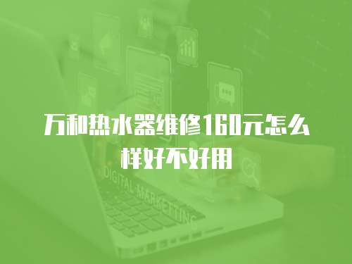 萬和熱水器維修160元怎么樣好不好用