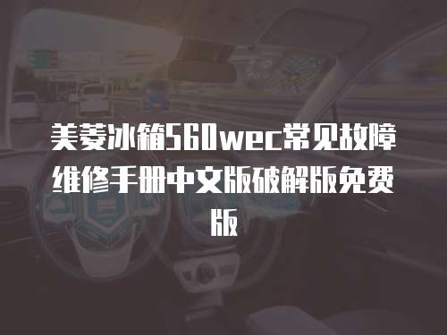 美菱冰箱560wec常見故障維修手冊中文版破解版免費版