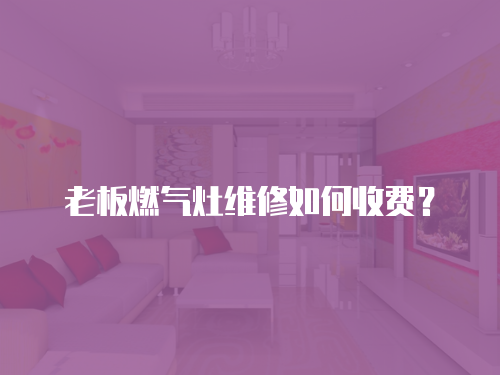 老板燃氣灶維修如何收費？