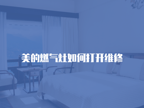 美的燃氣灶如何打開維修