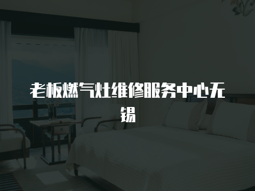 老板燃氣灶維修服務中心無錫