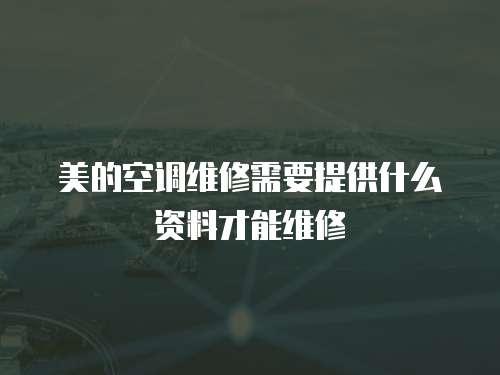 美的空調維修需要提供什么資料才能維修