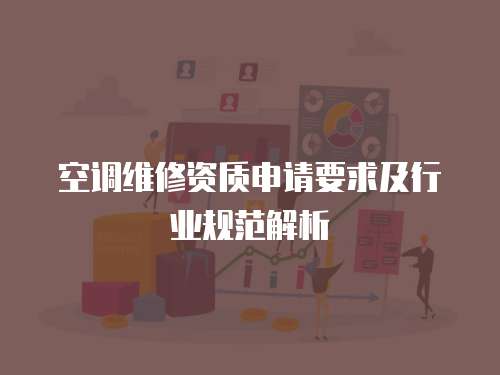 空調(diào)維修資質(zhì)申請要求及行業(yè)規(guī)范解析