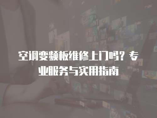 空調變頻板維修上門嗎？專業服務與實用指南