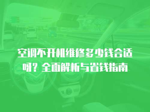 空調(diào)不開機(jī)維修多少錢合適呀？全面解析與省錢指南