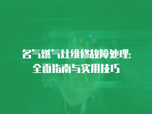 名氣燃氣灶維修故障處理：全面指南與實用技巧
