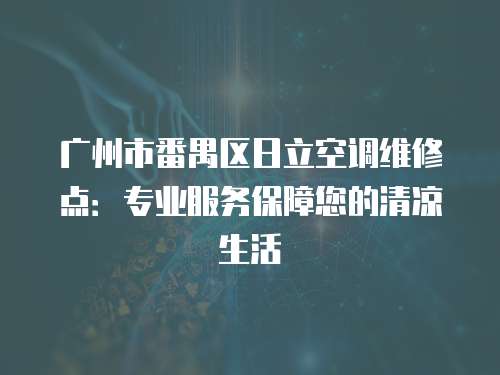 廣州市番禺區(qū)日立空調維修點：專業(yè)服務保障您的清涼生活