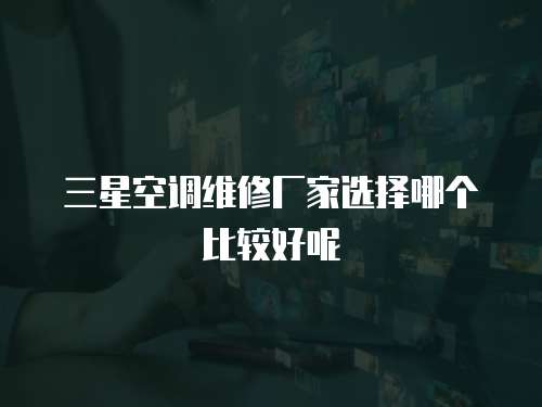 三星空調(diào)維修廠家選擇哪個比較好呢