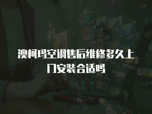 澳柯瑪空調(diào)售后維修多久上門安裝合適嗎