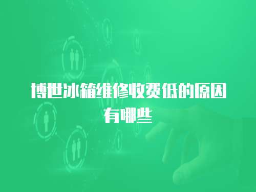博世冰箱維修收費低的原因有哪些