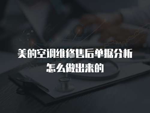 美的空調(diào)維修售后單據(jù)分析怎么做出來的