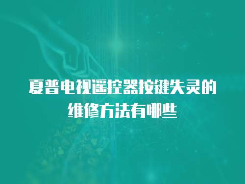 夏普電視遙控器按鍵失靈的維修方法有哪些