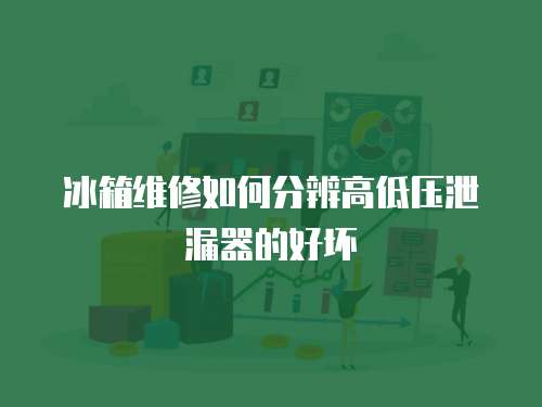 冰箱維修如何分辨高低壓泄漏器的好壞