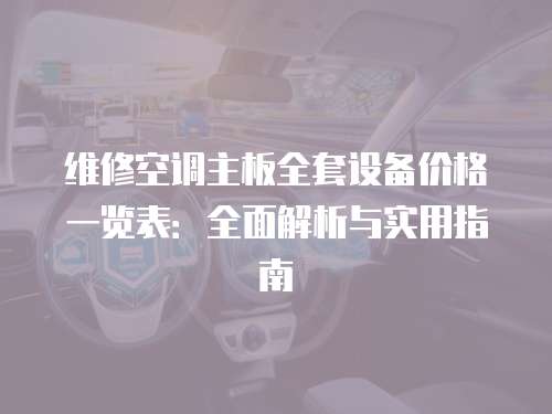維修空調(diào)主板全套設(shè)備價(jià)格一覽表：全面解析與實(shí)用指南