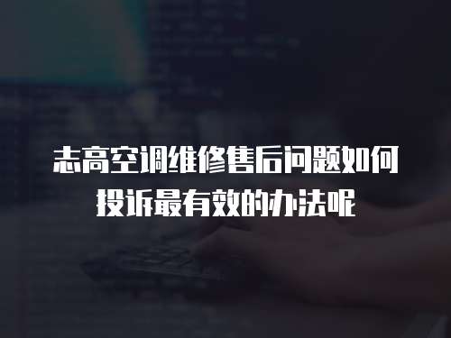 志高空調維修售后問題如何投訴最有效的辦法呢