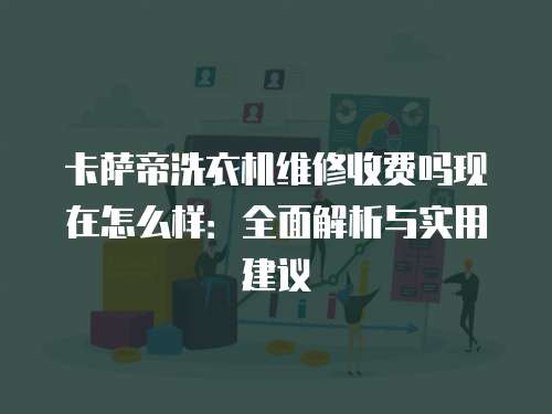 卡薩帝洗衣機維修收費嗎現在怎么樣：全面解析與實用建議