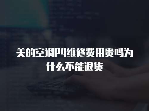 美的空調P4維修費用貴嗎為什么不能退貨