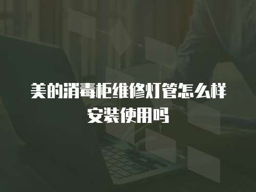 美的消毒柜維修燈管怎么樣安裝使用嗎