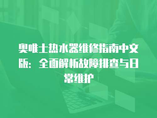 奧唯士熱水器維修指南中文版：全面解析故障排查與日常維護