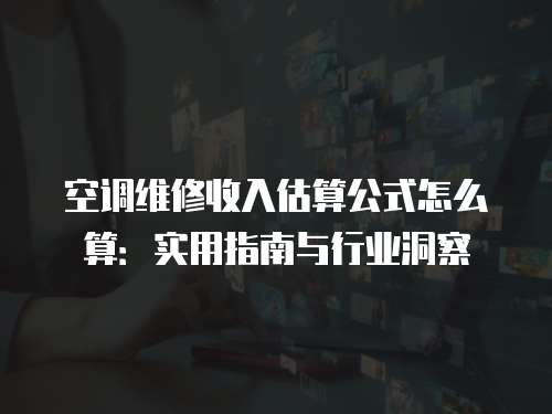 空調維修收入估算公式怎么算：實用指南與行業洞察