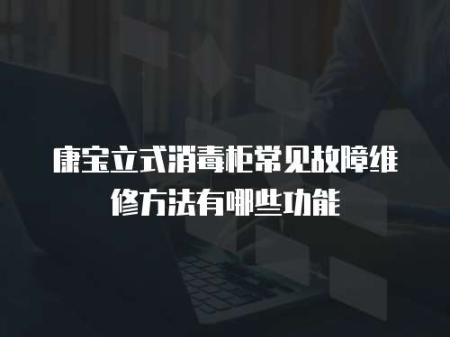 康寶立式消毒柜常見故障維修方法有哪些功能