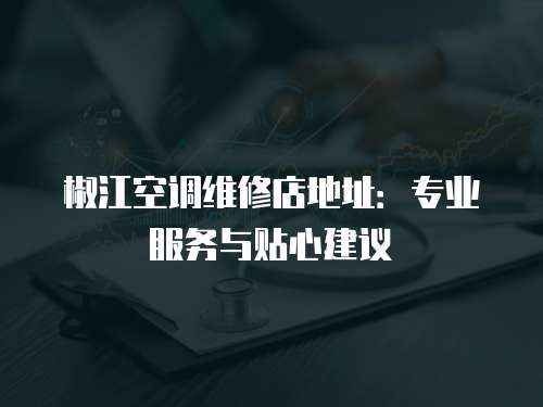 椒江空調維修店地址：專業服務與貼心建議