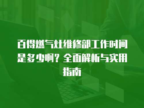 百得燃氣灶維修部工作時間是多少啊？全面解析與實用指南