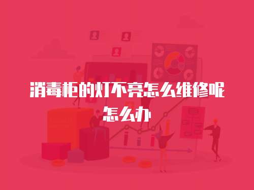消毒柜的燈不亮怎么維修呢怎么辦