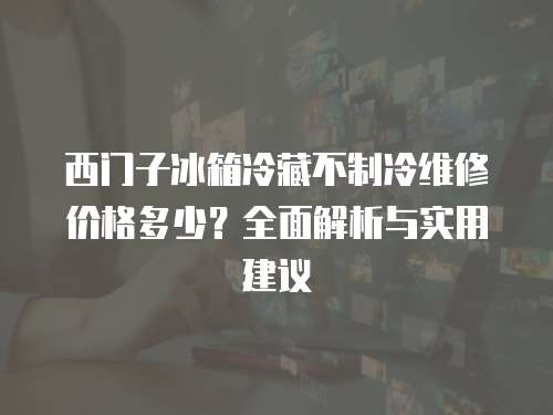 西門子冰箱冷藏不制冷維修價格多少？全面解析與實用建議