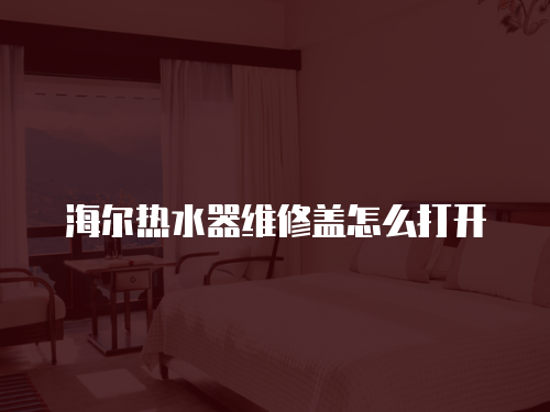海爾熱水器維修蓋怎么打開