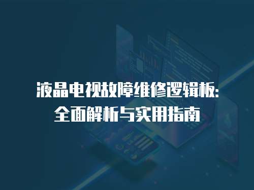液晶電視故障維修邏輯板：全面解析與實用指南