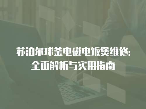 蘇泊爾球釜電磁電飯煲維修：全面解析與實(shí)用指南
