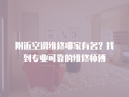 附近空調(diào)維修哪家有名？找到專業(yè)可靠的維修師傅