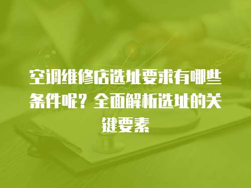 空調維修店選址要求有哪些條件呢？全面解析選址的關鍵要素