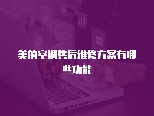 美的空調(diào)售后維修方案有哪些功能