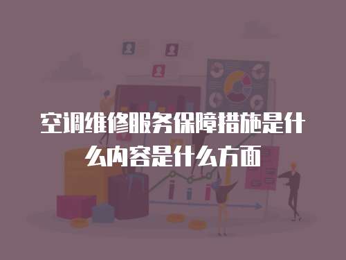 空調維修服務保障措施是什么內容是什么方面